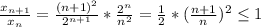 \frac{x_{n+1} }{x_{n}} =\frac{(n+1)^{2} }{2^{n+1} } *\frac{2^{n}}{n^{2}} =\frac{1}{2} *(\frac{n+1}{n} )^{2} \leq 1