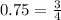 0.75=\frac{3}{4}