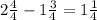 2\frac{4}{4} - 1 \frac{3}{4} = 1 \frac{1}{4}