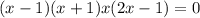 (x - 1)(x + 1)x(2x - 1) = 0