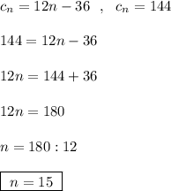 c_{n}=12n-36\ \ ,\ \ c_{n}=144\\\\144=12n-36\\\\12n=144+36\\\\12n=180\\\\n=180:12\\\\\boxed {\ n=15\ }