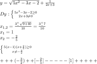 y=\sqrt{5x^2-3x-2}+\frac{1}{2x+3}\\\\Dy: \left \{ {{5x^2-3x-2\geq 0} \atop {2x+3\neq 0}} \right.\\\\x_{1,2}=\frac{3^+_-\sqrt{9+40} }{10}=\frac{3^+_-7}{10}\\x_1=1\\x_2=-\frac{2}{5}\\\\\left \{ {{5(x-1)(x+\frac{2}{5})\geq 0 } \atop {x\neq -\frac{3}{2} }} \right. \\\\+++(-\frac{3}{2})++[-\frac{2}{5} ]-----[1]+++++\\