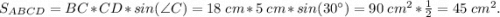 S_{ABCD} =BC*CD*sin(\angle C) = 18~cm*5~cm*sin(30^{\circ} ) = 90~cm^{2} *\frac{1}{2} = 45~cm^{2} .