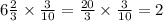 6 \frac{2}{3} \times \frac{3}{10} = \frac{20}{3} \times \frac{3}{10} = 2