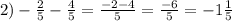 2) - \frac{2}{5} - \frac{4}{5} = \frac{ - 2 - 4}{5} = \frac{ - 6}{5} = - 1 \frac{1}{5}