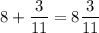 \displaystyle 8 + \frac{3}{11} = 8 \frac{3}{11}