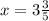 x = 3\frac{3}{5}