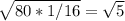 \sqrt{80*1/16} = \sqrt{5}