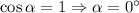 \cos \alpha = 1 \Rightarrow \alpha = 0^{\circ}