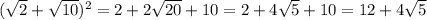 (\sqrt{2} +\sqrt{10} )^{2} =2+2\sqrt{20} +10=2+4\sqrt{5} +10=12+4\sqrt{5}