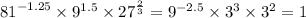 {81}^{ - 1.25} \times {9}^{1.5} \times {27}^{ \frac{2}{3} } = {9}^{ - 2.5} \times {3}^{3} \times {3}^{2} = 1