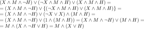 (X\land M\land\lnot H)\lor(\lnot X\land M\land H)\lor (X\land M\land H)=\\=(X\land M\land\lnot H)\lor \{(\lnot X\land M\land H)\lor (X\land M\land H)\}=\\=(X\land M\land\lnot H)\lor(\lnot X\lor X)\land(M\land H)=\\=(X\land M\land\lnot H)\lor(1\land(M\land H))=(X\land M\land\lnot H)\lor(M\land H)=\\=M\land(X\land\lnot H\lor H)=M\land (X\lor H)