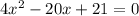 4x^{2} -20x+21=0