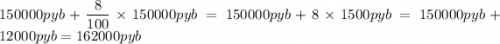 \displaystyle 150000pyb + \frac{8}{100} \times 150000 pyb= 150000pyb + 8 \times 1500pyb = 150000pyb + 12000pyb = 162000pyb