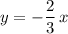 y=-\dfrac{2}{3}\, x