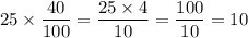 \displaystyle 25 \times \frac{40}{100} = \frac{25 \times 4}{10} = \frac{100}{10} = 10