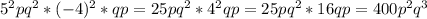 5^2pq^2*(-4)^2*qp=25pq^2*4^2qp=25pq^2*16qp=400p^2q^3