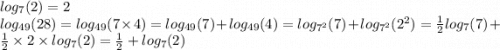 log_{7}(2) = 2 \\ log_{49}(28) = log_{49}(7 \times 4) = log_{49}(7) + log_{49}(4) = log_{ {7}^{2} }(7) + log_{ {7}^{2} }( {2}^{2} ) = \frac{1}{2} log_{7}(7) + \frac{1}{2} \times 2 \times log_{7}(2) = \frac{1}{2} + log_{7}(2)