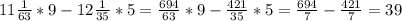 11\frac{1}{63} *9-12\frac{1}{35} *5=\frac{694}{63} *9-\frac{421}{35}*5=\frac{694}{7} -\frac{421}{7} =39