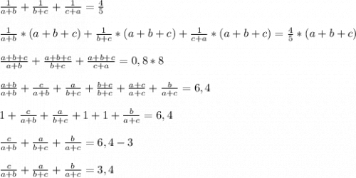 \frac{1}{a+b}+\frac{1}{b+c}+\frac{1}{c+a} =\frac{4}{5}\\\\\frac{1}{a+b}*(a+b+c)+\frac{1}{b+c}*(a+b+c)+\frac{1}{c+a}*(a+b+c) =\frac{4}{5}*(a+b+c)\\\\\frac{a+b+c}{a+b}+\frac{a+b+c}{b+c}+\frac{a+b+c}{c+a} =0,8*8\\\\\frac{a+b}{a+b}+\frac{c}{a+b}+\frac{a}{b+c}+\frac{b+c}{b+c} +\frac{a+c}{a+c}+\frac{b}{a+c}=6,4\\\\1+\frac{c}{a+b}+\frac{a}{b+c}+1+1+\frac{b}{a+c}=6,4\\\\\frac{c}{a+b}+\frac{a}{b+c}+\frac{b}{a+c}=6,4-3\\\\\frac{c}{a+b}+\frac{a}{b+c}+\frac{b}{a+c}=3,4