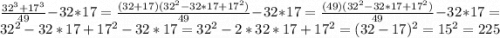 \frac{32^3+17^3}{49}-32*17=\frac{(32+17)(32^2-32*17+17^2)}{49}-32*17= \frac{(49)(32^2-32*17+17^2)}{49}-32*17=32^2-32*17+17^2-32*17=32^2-2*32*17+17^2=(32-17)^2=15^2=225