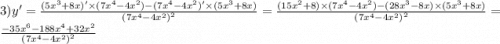 3)y' = \frac{(5 {x}^{3} + 8x)' \times (7 {x}^{4} - 4 {x}^{2} ) - (7 {x}^{4} - 4 {x}^{2} )' \times (5 {x}^{3} + 8x)}{ {(7 {x}^{4} - 4 {x}^{2}) }^{2} } = \frac{(15 {x}^{2} + 8) \times (7 {x}^{4} - 4 {x}^{2} ) - (28 {x}^{3} - 8x ) \times (5 {x}^{3} + 8x) }{ {(7 {x}^{4} - 4 {x}^{2}) }^{2} } = \frac{ - 35 {x}^{6} - 188 {x}^{4} + 32 {x}^{2} }{ {(7 {x}^{4} - 4 {x}^{2}) }^{2} }