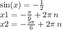 \sin(x) = - \frac{1}{2} \\ x1 = - \frac{\pi}{6} + 2\pi \: n \\ x2 = - \frac{5 \pi}{6} + 2\pi \: n