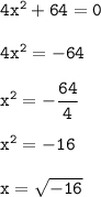 \mathtt{4x^2+64=0}\\\\\mathtt{4x^2=-64}\\\\\mathtt{x^2=-\dfrac{64}{4}}\\\\\mathtt{x^2=-16}}\\ \\ \mathtt{x=\sqrt{-16}} \\ \\