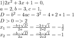 1)2x^2+3x+1 = 0,\\ a=2,b=3,c=1,\\D=b^2-4ac = 3^2-4*2*1=1 \\D0= 2 \\x_1 = \frac{-b + \sqrt{D} }{2a} = \frac{-3 + \sqrt{1} }{2*2} = -\frac{1}{2} \\x_2 = \frac{-b - \sqrt{D} }{2a} = \frac{-3 - \sqrt{1} }{2*2} = -1