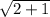 \sqrt{2 + 1}