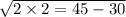 \sqrt{2 \times 2 = 45 - 30}