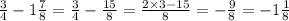 \frac{3}{4} - 1 \frac{7}{8} = \frac{3}{4} - \frac{15}{8} = \frac{2 \times 3 - 15}{8} = - \frac{9}{8} = - 1 \frac{1}{8}