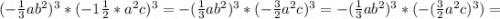 (-\frac{1}{3} ab^2)^3*(-1\frac{1}{2} *a^2c)^3=-(\frac{1}{3} ab^2)^3*(-\frac{3}{2} a^2c)^3=-(\frac{1}{3} ab^2)^3*(-(\frac{3}{2} a^2c)^3)=