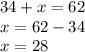 34 + x = 62 \\ x = 62 - 34 \\ x = 28