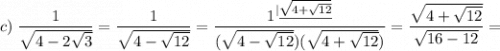 c)\;\dfrac1{\sqrt{4-2\sqrt3}}=\dfrac{1}{\sqrt{4-\sqrt{12}}}=\dfrac{1^{|\underline{\sqrt{4+\sqrt{12}}}}}{(\sqrt{4-\sqrt{12}})(\sqrt{4+\sqrt{12}})}=\dfrac{\sqrt{4+\sqrt{12}}}{\sqrt{16-12}}=