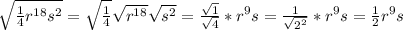 \sqrt{\frac{1}{4} r^{18}s^2} =\sqrt{\frac{1}{4} } \sqrt{r^{18}} \sqrt{s^2} =\frac{\sqrt{1} }{\sqrt{4} } *r^9s=\frac{1}{\sqrt{2^2} } *r^9s=\frac{1}{2} r^9s