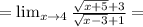 = \lim_{x\to 4} \frac{\sqrt{x+5}+3}{\sqrt{x-3}+1} =