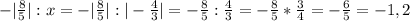 -|\frac{8}{5}|:x=-|\frac{8}{5}|:|-\frac{4}{3}|=-\frac{8}{5}:\frac{4}{3}=-\frac{8}{5}*\frac{3}{4} =-\frac{6}{5}=-1,2