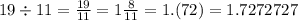 19 \div 11 = \frac{19}{11} = 1 \frac{8}{11} = 1.(72) = 1.7272727