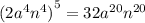 {(2 {a}^{4} {n}^{4} )}^{5} = 32 {a}^{20} {n}^{20}