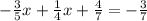 - \frac{3}{5} x + \frac{1}{4} x + \frac{4}{7} = - \frac{3}{7}