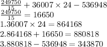 \frac{249750}{15} + 36007 \times 24 - 536948 \\ \frac{249750}{15} = 16650 \\ 1.36007 \times 24 = 864168 \\ 2.864168 + 16650 = 880818 \\ 3.880818 - 536948 = 343870