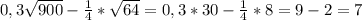 0,3\sqrt{900} -\frac{1}{4} *\sqrt{64} =0,3*30-\frac{1}{4} *8=9-2=7