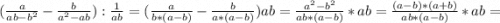 (\frac{a}{ab-b^2} -\frac{b}{a^2-ab} ):\frac{1}{ab} =(\frac{a}{b*(a-b)} -\frac{b}{a*(a-b)} )ab=\frac{a^2-b^2}{ab*(a-b)} *ab=\frac{(a-b)*(a+b)}{ab*(a-b)} *ab=