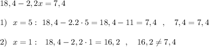 18,4-2,2x=7,4\\\\1)\ \ x=5:\ 18,4-2.2\cdot 5=18,4-11=7,4\ \ ,\ \ \ 7,4=7,4\\\\2)\ \ x=1:\ \ 18,4-2,2\cdot 1=16,2\ \ ,\ \ \ 16,2\ne 7,4