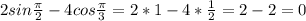 2sin\frac{\pi }{2}-4cos\frac{\pi }{3}=2*1-4*\frac{1}{2}=2-2 = 0