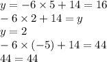 y = - 6 \times 5 + 14 = 16 \\ - 6 \times 2 + 14 = y \\ y = 2 \\ - 6 \times ( - 5) + 14 = 44 \\ 44 = 44