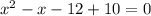 x^2-x-12+10=0