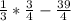 \frac{1}{3}*\frac{3}{4}-\frac{39}{4}