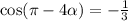 \cos(\pi - 4\alpha) = -\frac{1}{3}